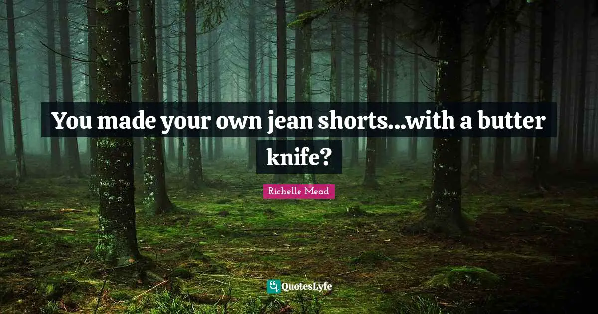 You made your own jean shorts...with a butter knife?