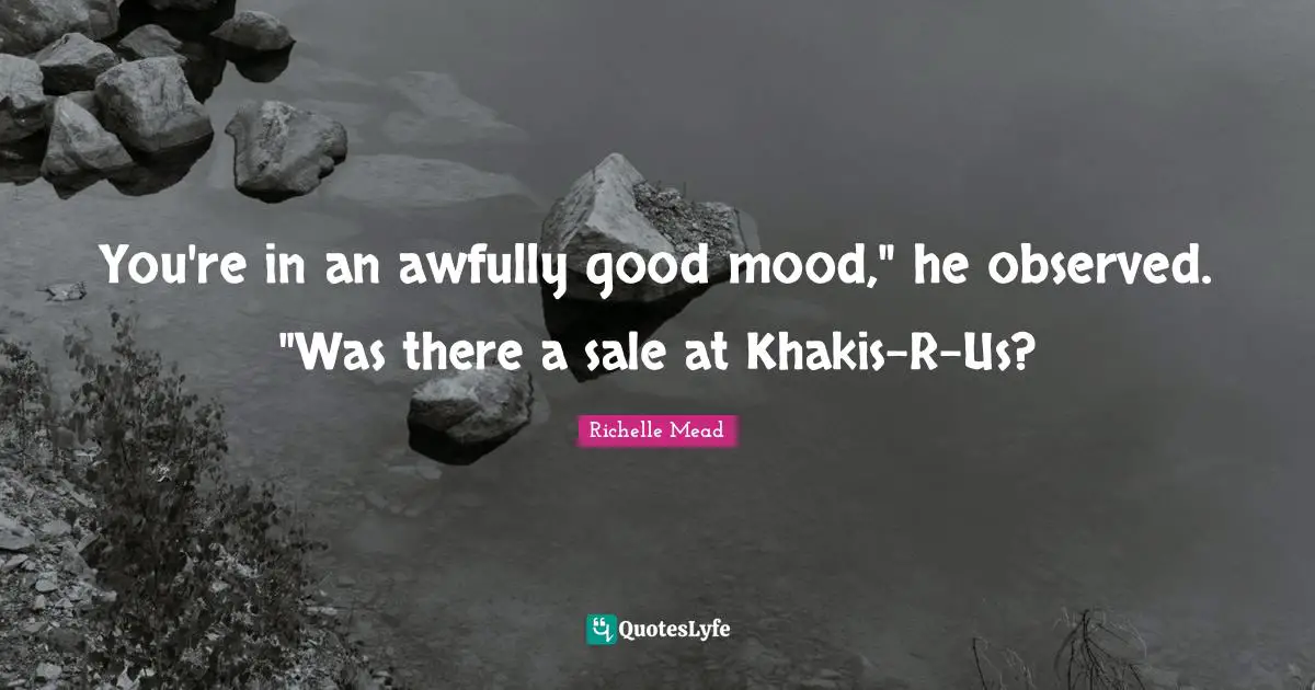 In A Good Mood Quotes: "You're in an awfully good mood," he observed. "Was there a sale at Khakis-R-Us?"
