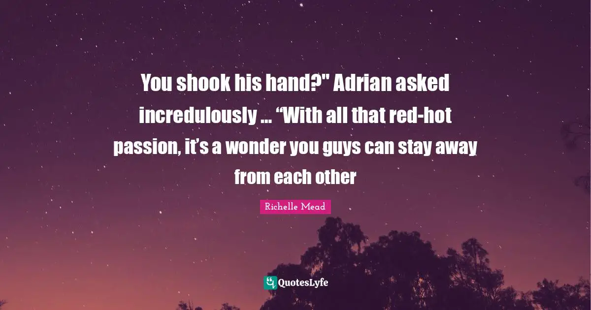 You shook his hand?" Adrian asked incredulously … “With all that red-hot passion, it’s a wonder you guys can stay away from each other