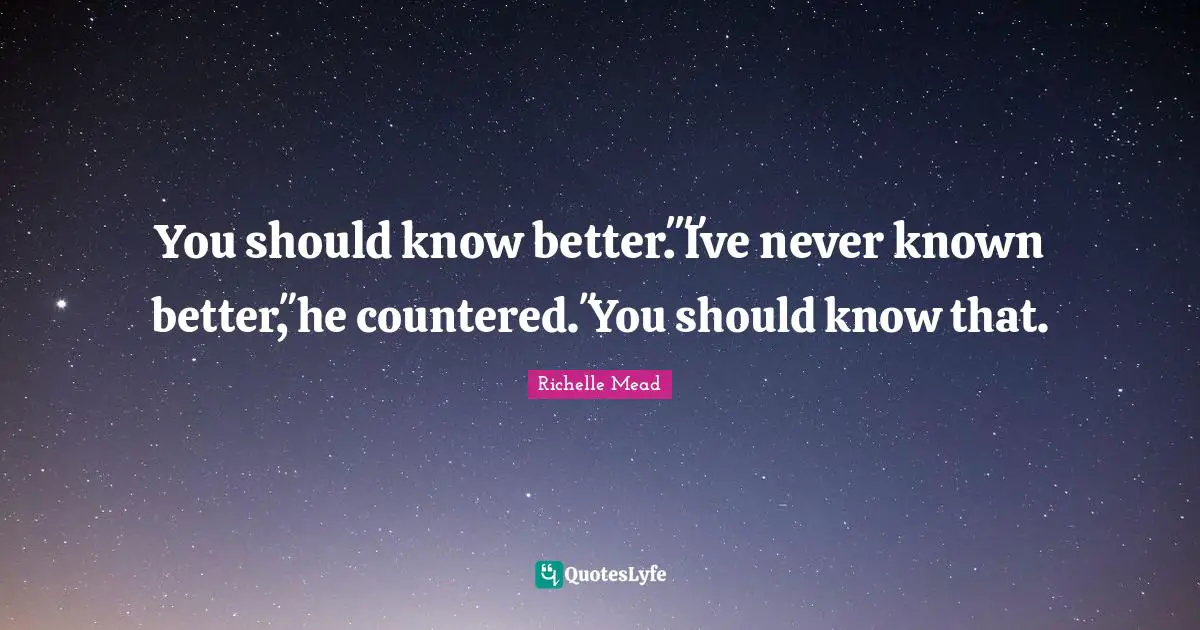 You should know better.ʺ ʺIʹve never known better,ʺ he countered. ʺYou should know that.