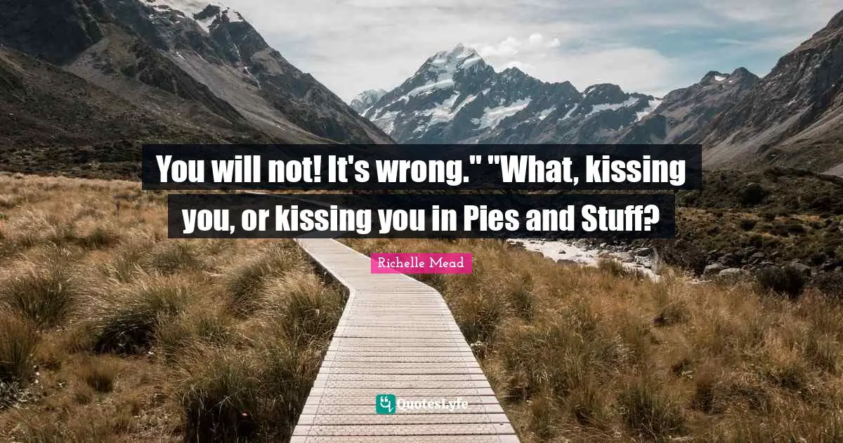 You will not! It's wrong." "What, kissing you, or kissing you in Pies and Stuff?