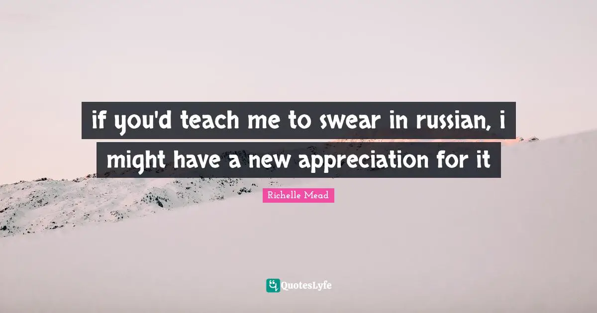 if you'd teach me to swear in russian, i might have a new appreciation for it