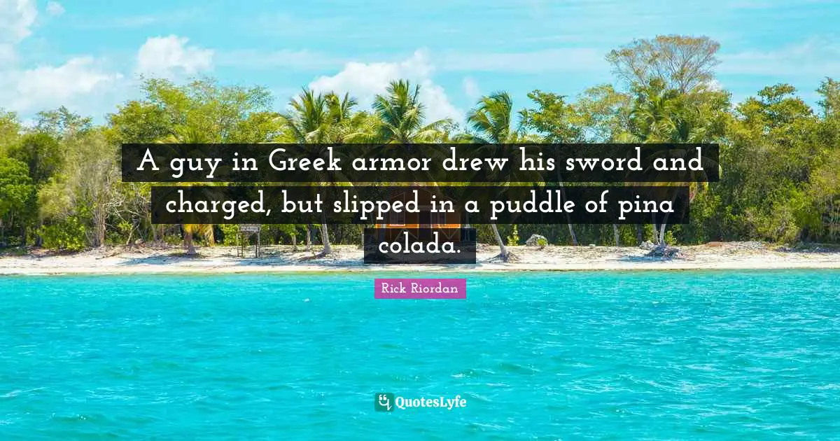 A guy in Greek armor drew his sword and charged, but slipped in a puddle of pina colada.