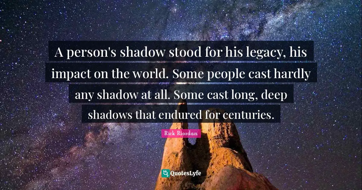 The Shadow World Quotes: "A person's shadow stood for his legacy, his impact on the world. Some people cast hardly any shadow at all. Some cast long, deep shadows that endured for centuries."