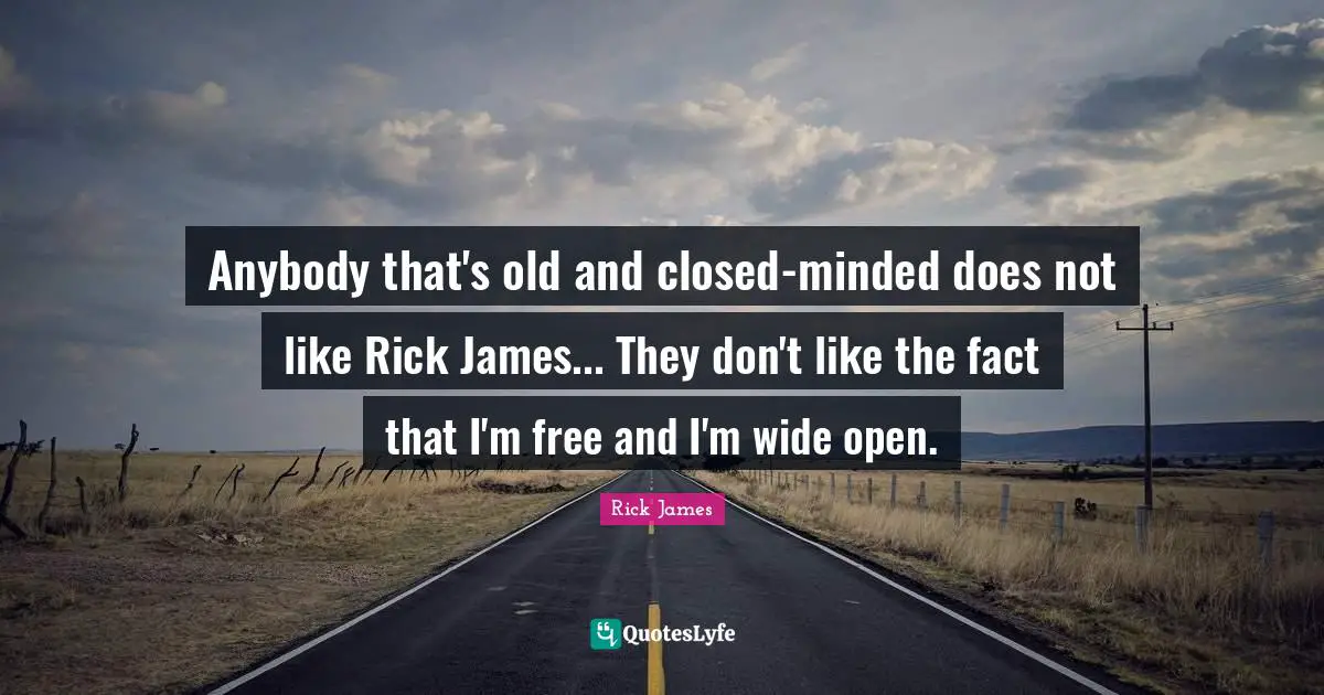 Rick James Quotes: "Anybody that's old and closed-minded does not like Rick James... They don't like the fact that I'm free and I'm wide open."