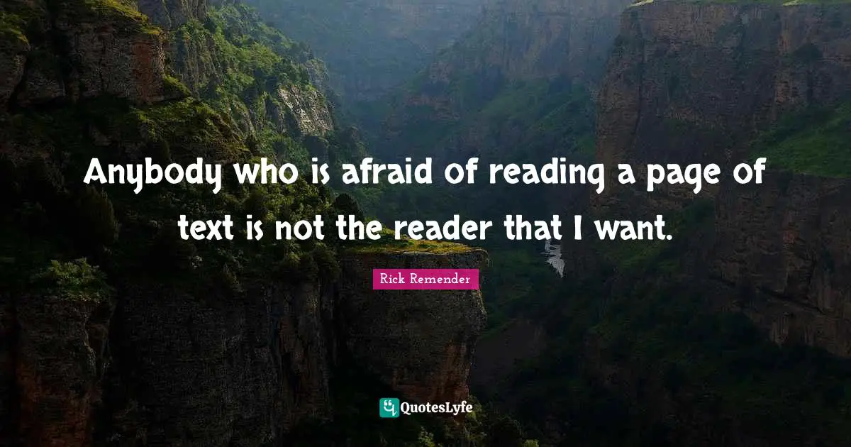 Anybody who is afraid of reading a page of text is not the reader that I want.