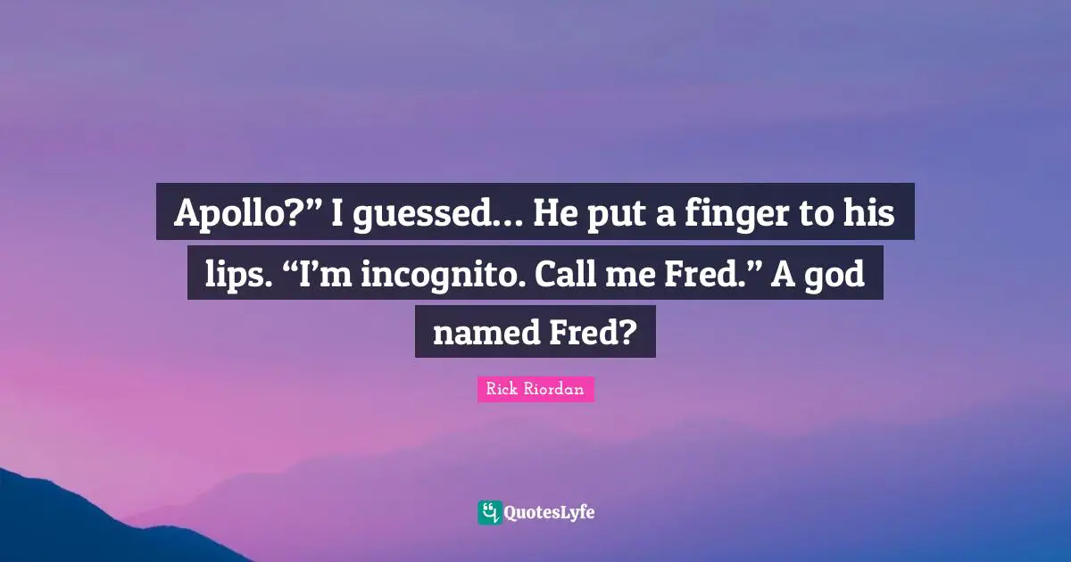 Apollo?” I guessed… He put a finger to his lips. “I’m incognito. Call me Fred.” A god named Fred?