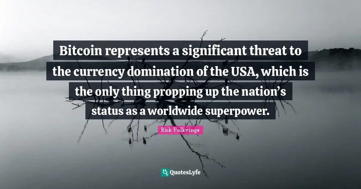 Threat Quotes: "Bitcoin represents a significant threat to the currency domination of the USA, which is the only thing propping up the nation’s status as a worldwide superpower."