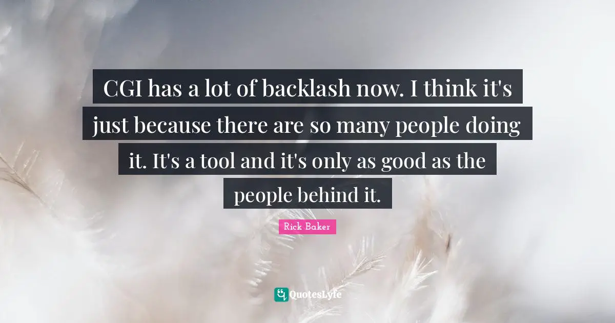 CGI has a lot of backlash now. I think it's just because there are so many people doing it. It's a tool and it's only as good as the people behind it.