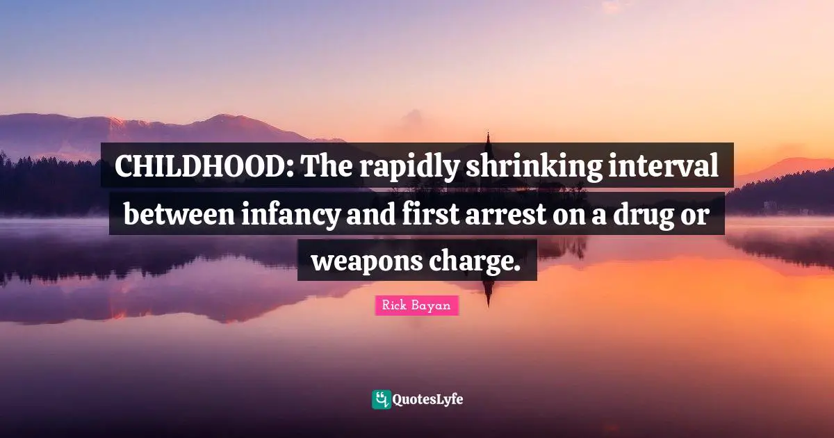 CHILDHOOD: The rapidly shrinking interval between infancy and first arrest on a drug or weapons charge.