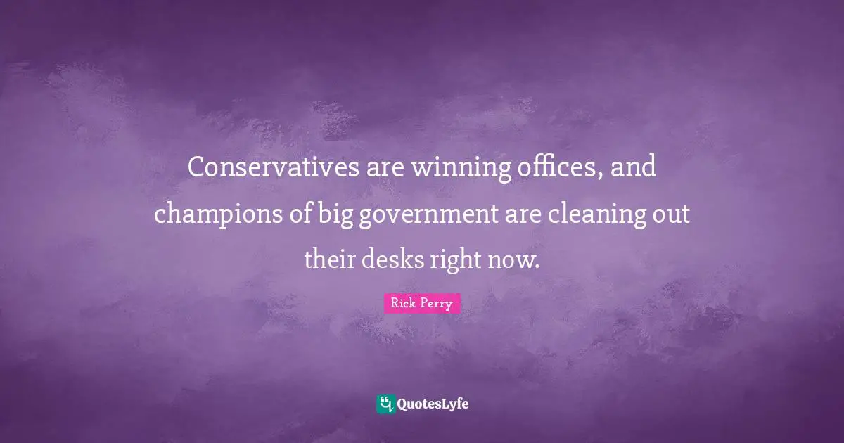 Conservatives are winning offices, and champions of big government are cleaning out their desks right now.