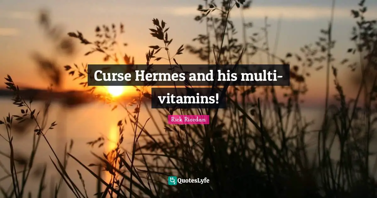 Curse Hermes and his multi-vitamins!