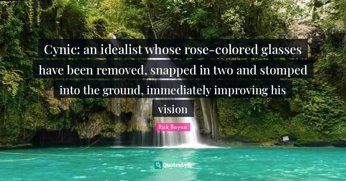 Improving Quotes: "Cynic: an idealist whose rose-colored glasses have been removed, snapped in two and stomped into the ground, immediately improving his vision"