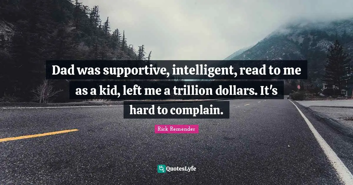 Dad was supportive, intelligent, read to me as a kid, left me a trillion dollars. It's hard to complain.