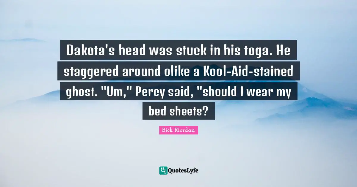 Togas Quotes: "Dakota's head was stuck in his toga. He staggered around olike a Kool-Aid-stained ghost. "Um," Percy said, "should I wear my bed sheets?"