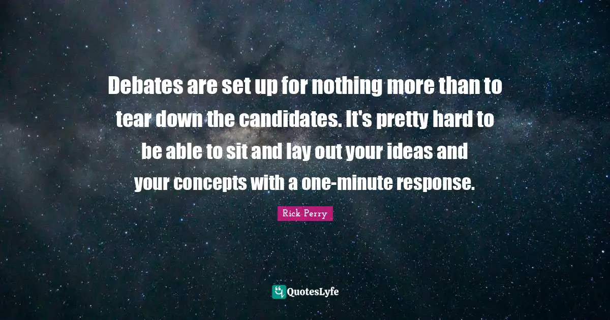 Debates are set up for nothing more than to tear down the candidates. It's pretty hard to be able to sit and lay out your ideas and your concepts with a one-minute response.