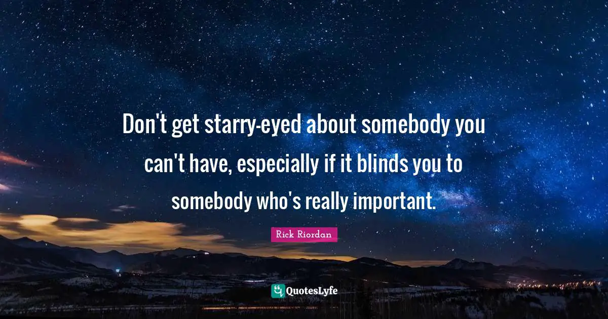 Don't get starry-eyed about somebody you can't have, especially if it blinds you to somebody who's really important.