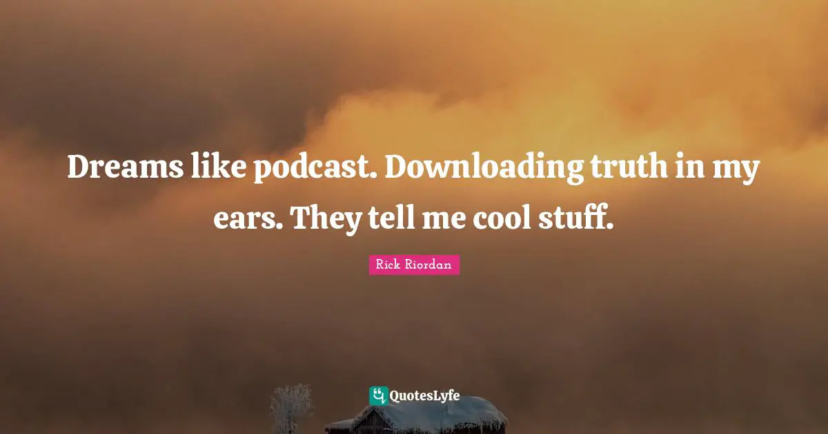 Dreams like podcast. Downloading truth in my ears. They tell me cool stuff.