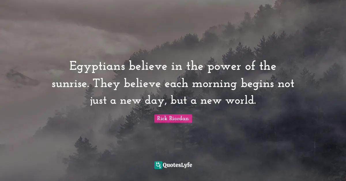 New Day Quotes: "Egyptians believe in the power of the sunrise. They believe each morning begins not just a new day, but a new world."