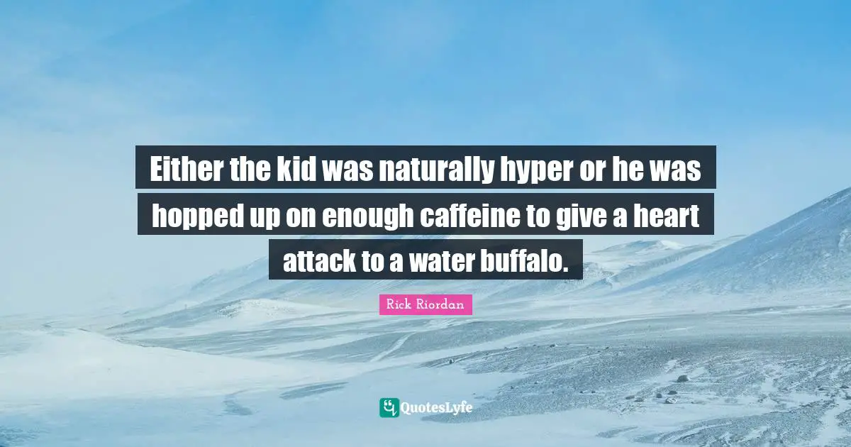 Either the kid was naturally hyper or he was hopped up on enough caffeine to give a heart attack to a water buffalo.
