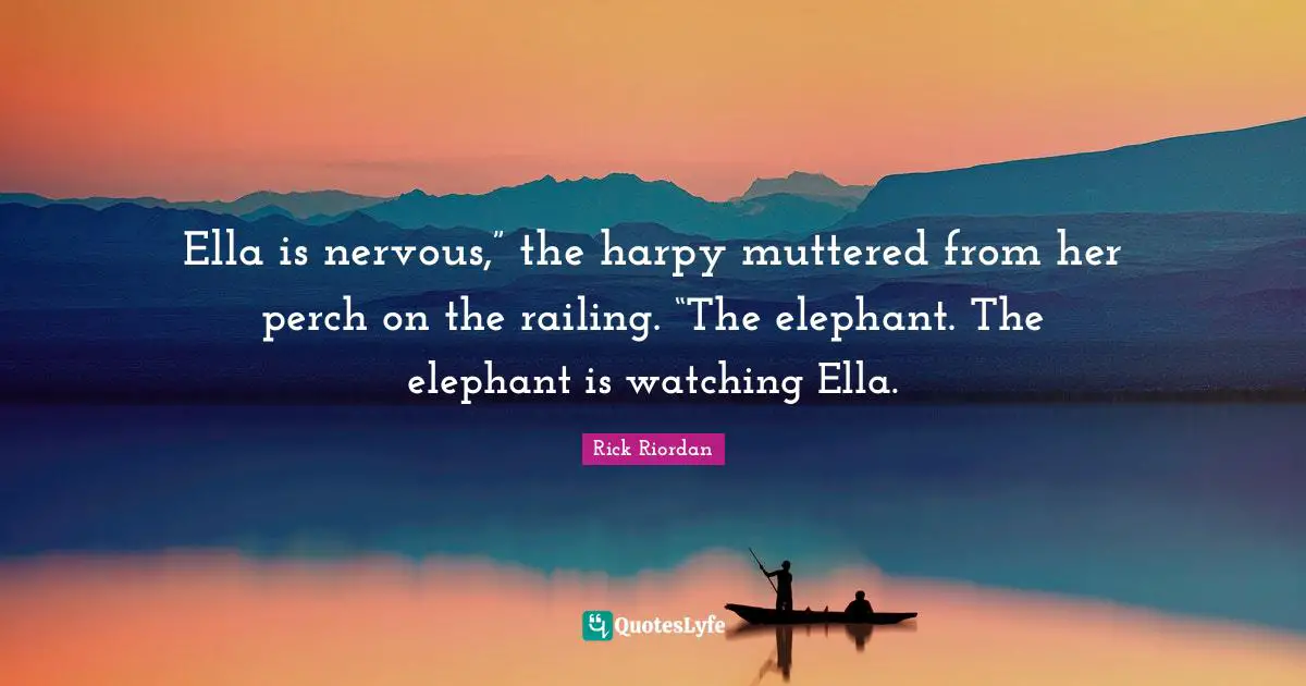 Ella is nervous,” the harpy muttered from her perch on the railing. “The elephant. The elephant is watching Ella.