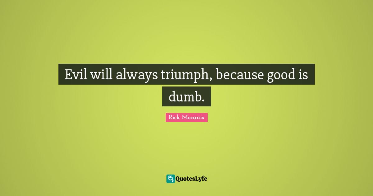 Triumph Quotes: "Evil will always triumph, because good is dumb."