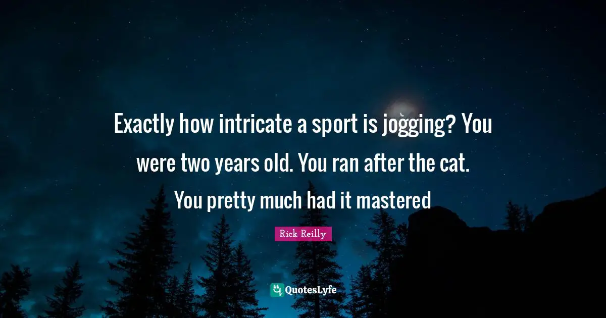 Exactly how intricate a sport is jogging? You were two years old. You ran after the cat. You pretty much had it mastered
