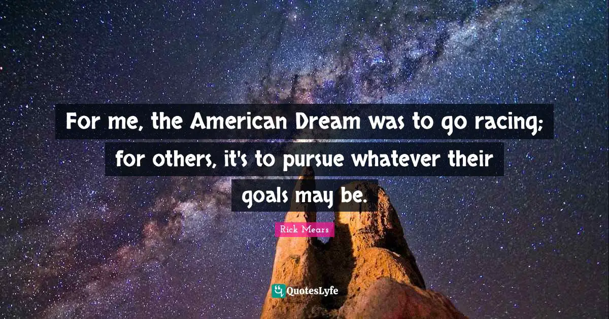 American Dream Quotes: "For me, the American Dream was to go racing; for others, it's to pursue whatever their goals may be."