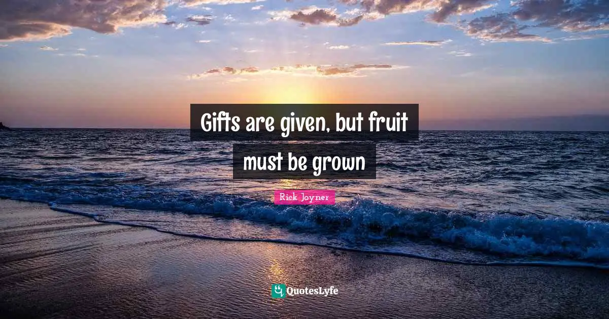 Rick Joyner Quotes: "Gifts are given, but fruit must be grown"