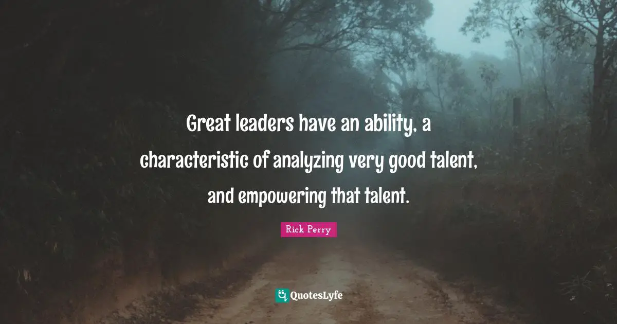 Analyzing Quotes: "Great leaders have an ability, a characteristic of analyzing very good talent, and empowering that talent."