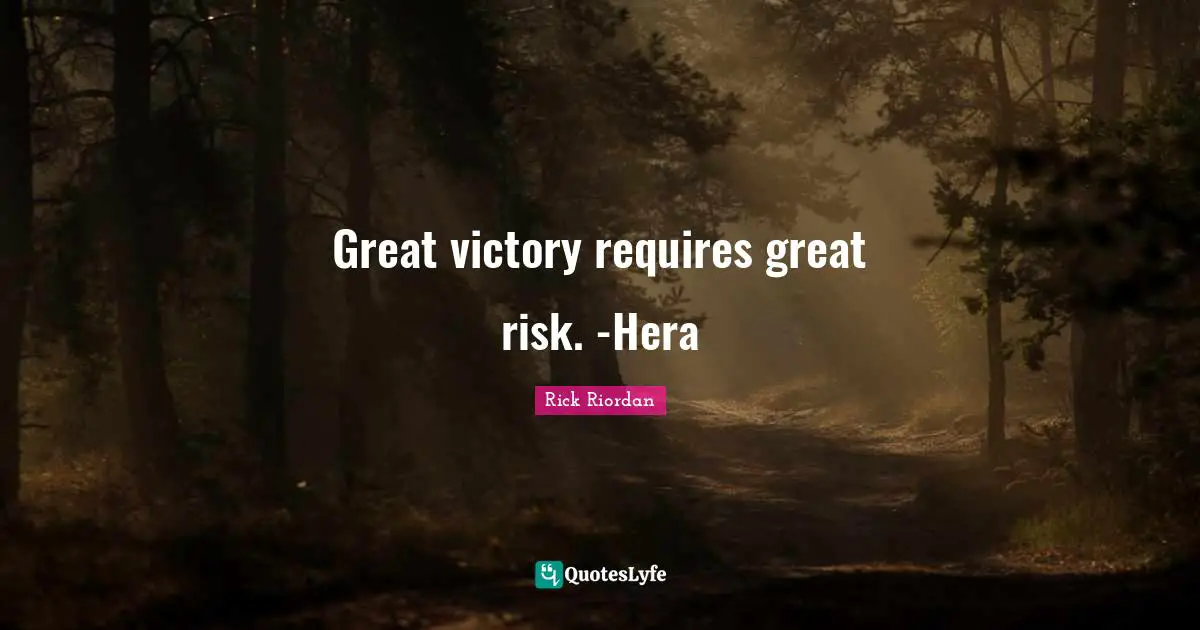 Great victory requires great risk. -Hera