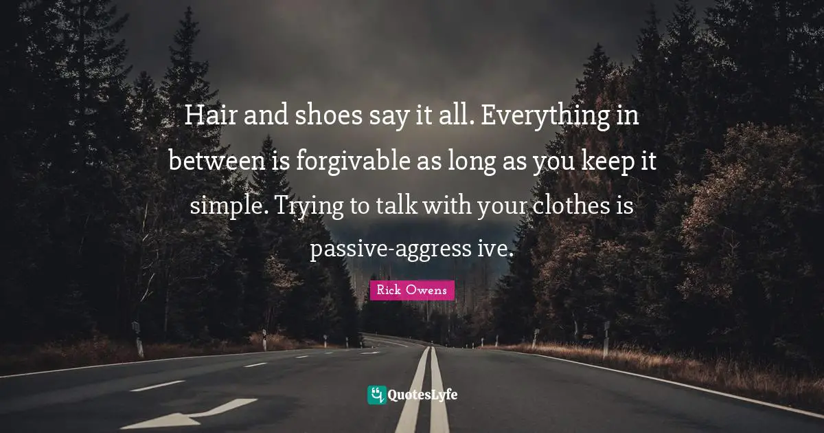 Hair Quotes: "Hair and shoes say it all. Everything in between is forgivable as long as you keep it simple. Trying to talk with your clothes is passive-aggress ive."