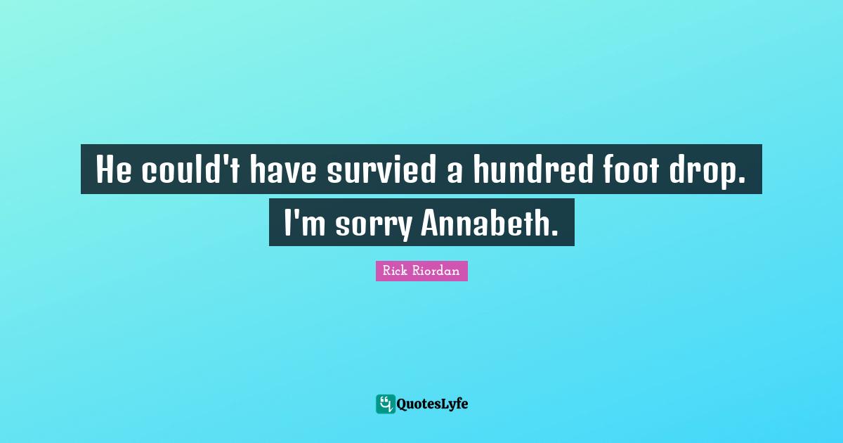 He could't have survied a hundred foot drop. I'm sorry Annabeth.
