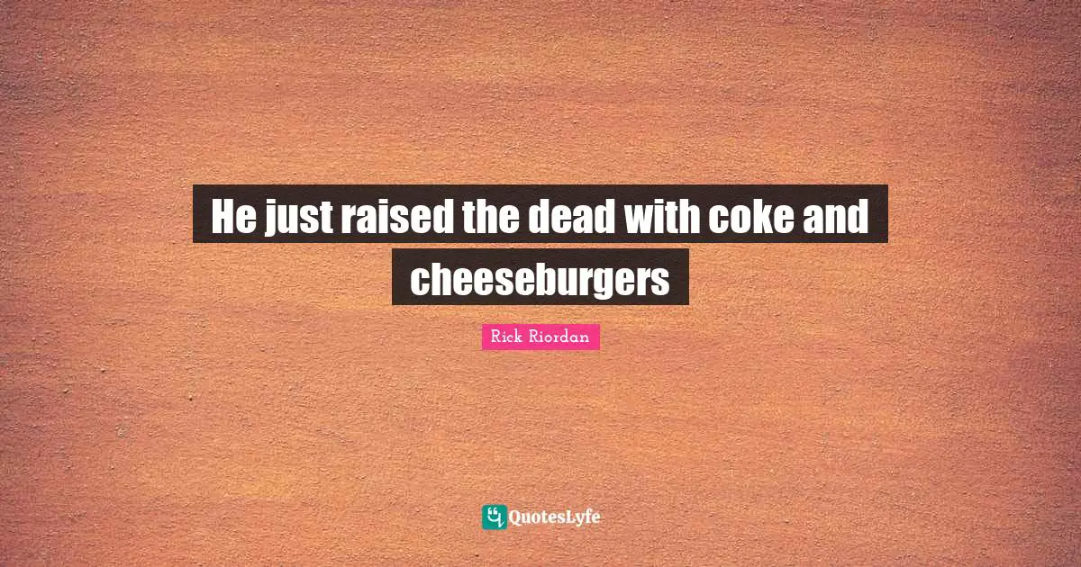 He just raised the dead with coke and cheeseburgers