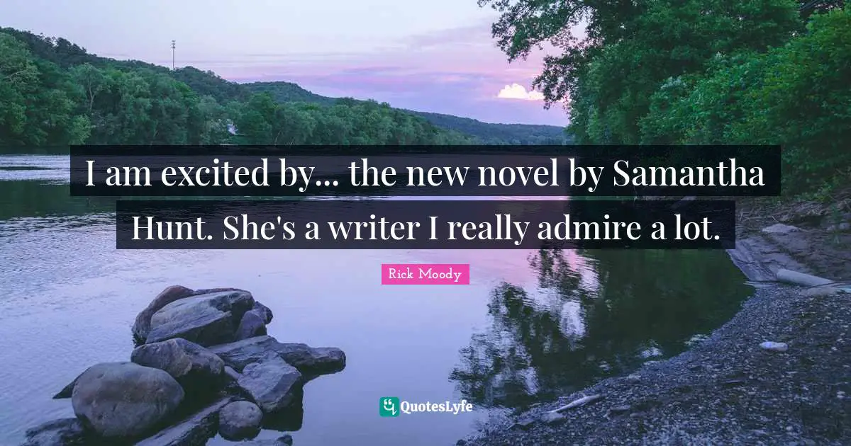 Rick Moody Quotes: "I am excited by... the new novel by Samantha Hunt. She's a writer I really admire a lot."