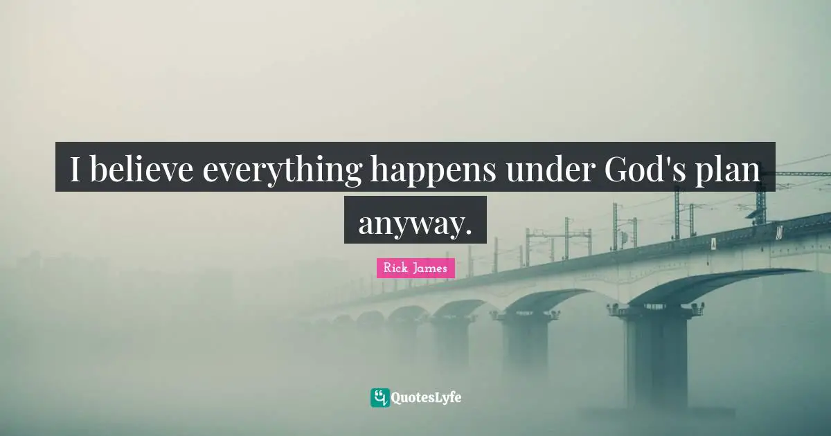 Rick James Quotes: "I believe everything happens under God's plan anyway."