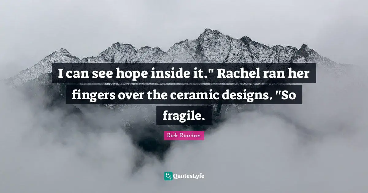 I can see hope inside it." Rachel ran her fingers over the ceramic designs. "So fragile.