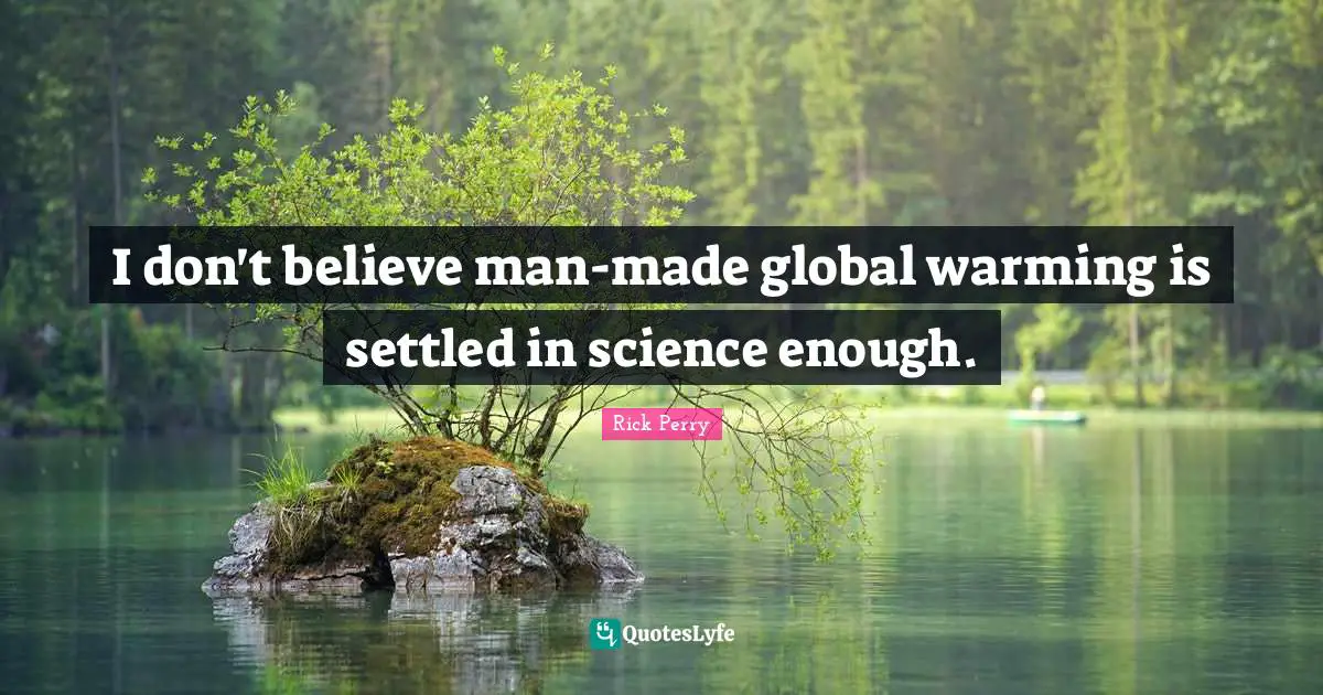 I don't believe man-made global warming is settled in science enough.