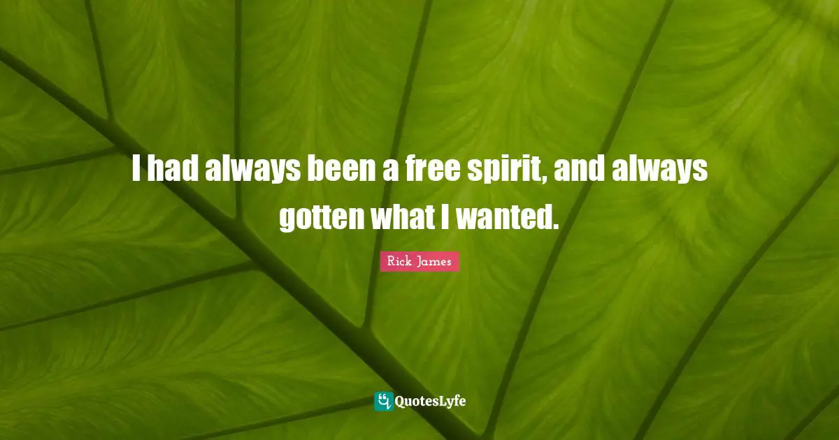 Free Spirit Quotes: "I had always been a free spirit, and always gotten what I wanted."