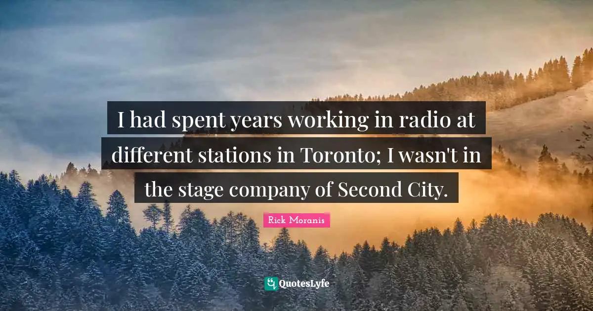 I had spent years working in radio at different stations in Toronto; I wasn't in the stage company of Second City.