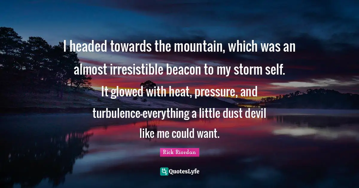 I headed towards the mountain, which was an almost irresistible beacon to my storm self. It glowed with heat, pressure, and turbulence—everything a little dust devil like me could want.