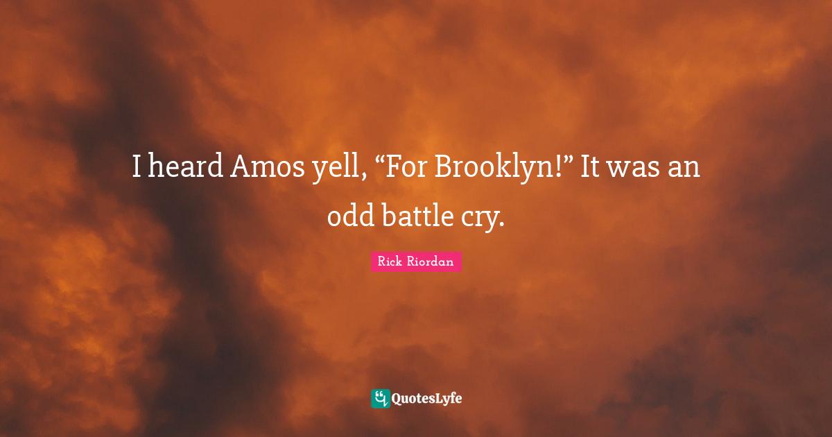 I heard Amos yell, “For Brooklyn!” It was an odd battle cry.