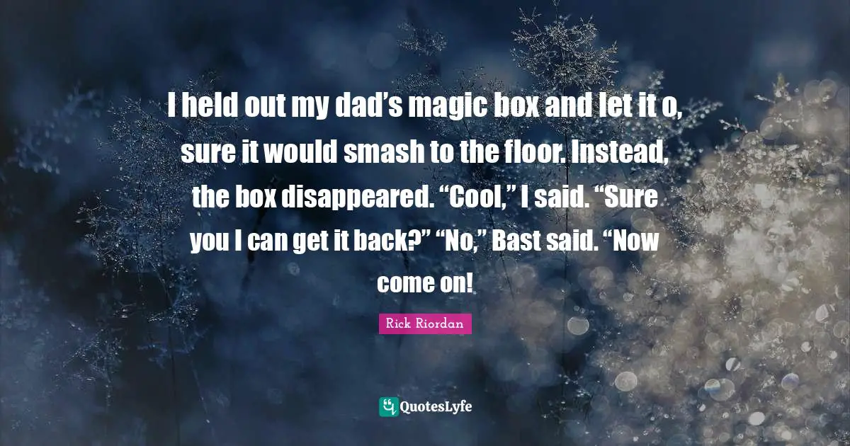 I held out my dad’s magic box and let it o, sure it would smash to the floor. Instead, the box disappeared. “Cool,” I said. “Sure you I can get it back?” “No,” Bast said. “Now come on!