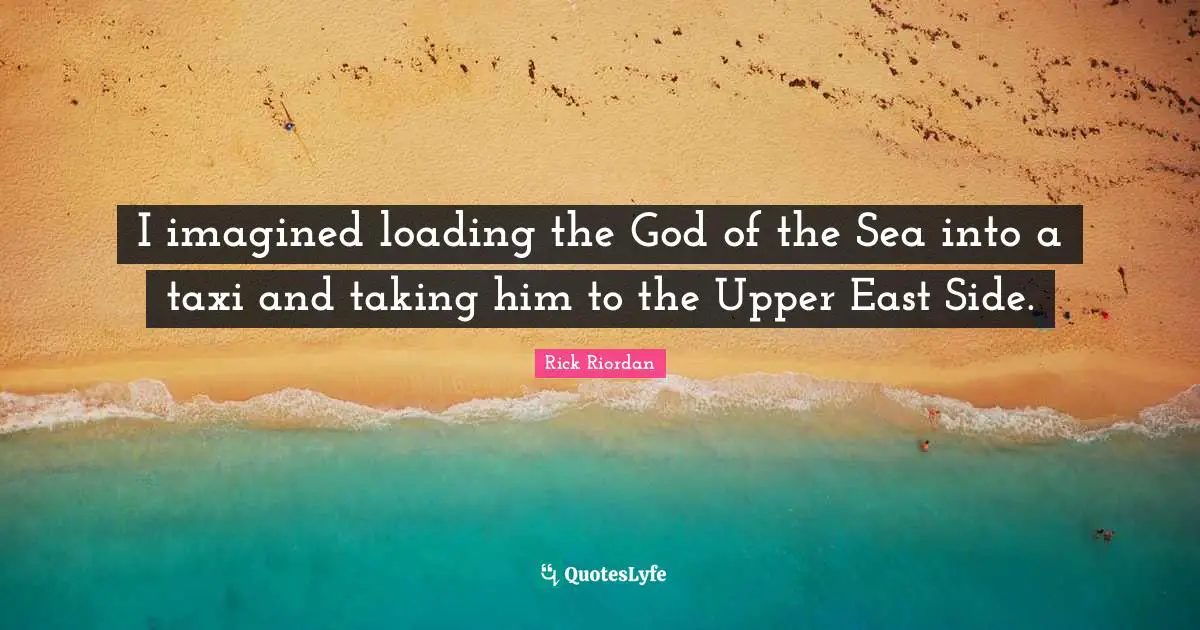 I imagined loading the God of the Sea into a taxi and taking him to the Upper East Side.