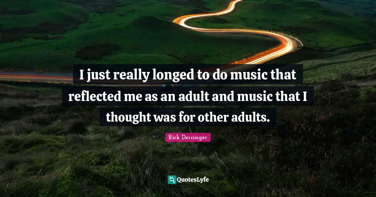 Really Long Quotes: "I just really longed to do music that reflected me as an adult and music that I thought was for other adults."