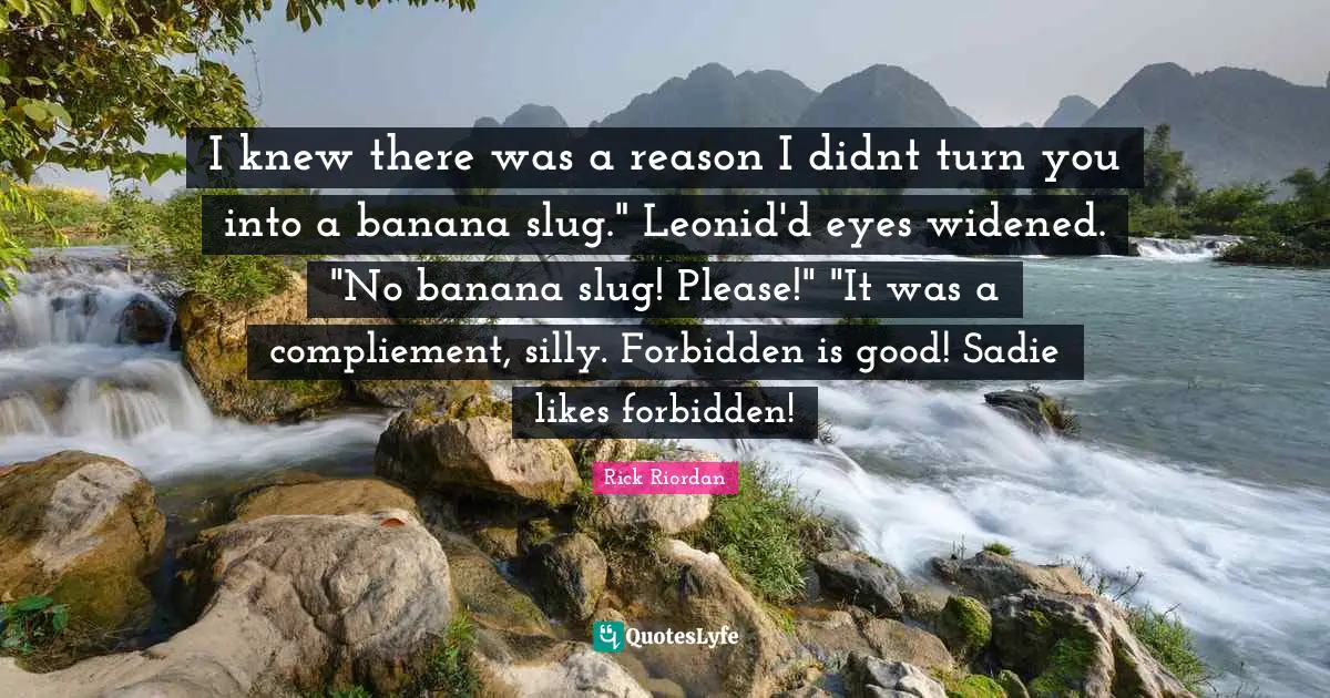 I knew there was a reason I didnt turn you into a banana slug." Leonid'd eyes widened. "No banana slug! Please!" "It was a compliement, silly. Forbidden is good! Sadie likes forbidden!