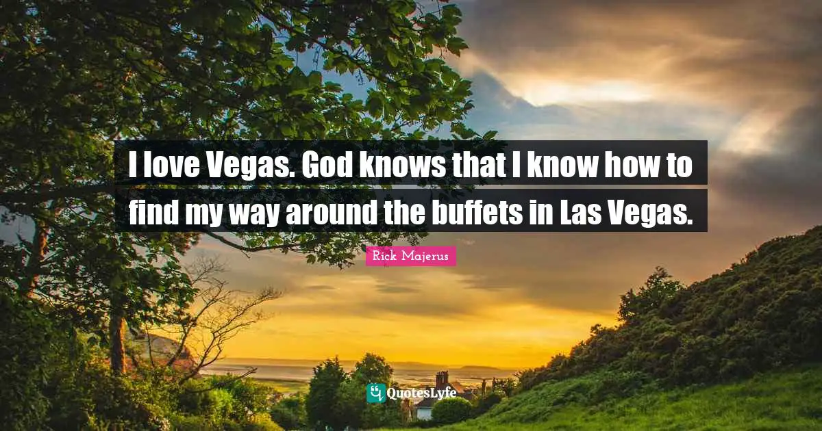 Buffets Quotes: "I love Vegas. God knows that I know how to find my way around the buffets in Las Vegas."