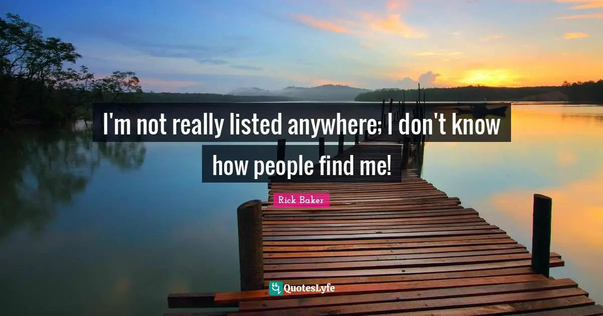I'm not really listed anywhere; I don't know how people find me!