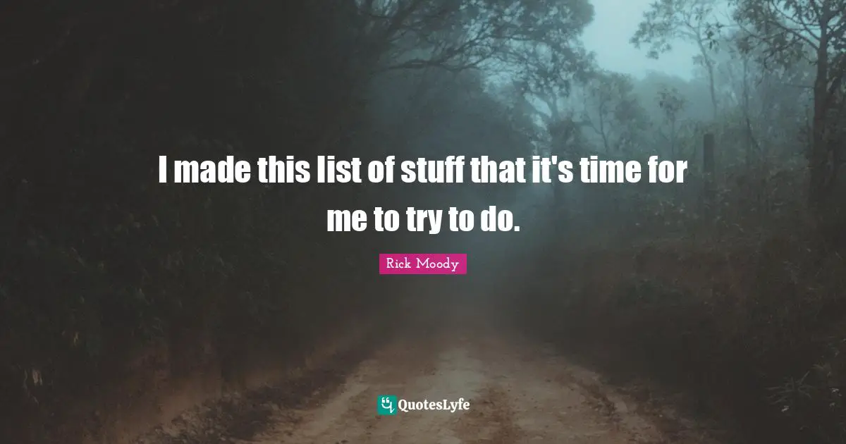 Rick Moody Quotes: "I made this list of stuff that it's time for me to try to do."