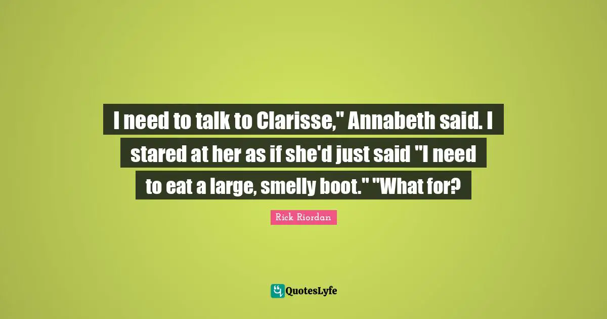 I need to talk to Clarisse," Annabeth said. I stared at her as if she'd just said "I need to eat a large, smelly boot." "What for?